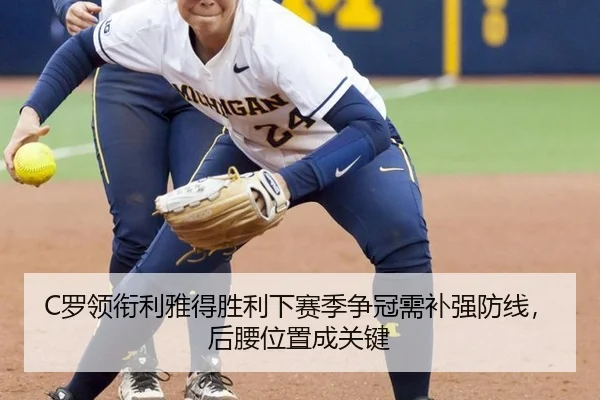 C罗领衔利雅得胜利下赛季争冠需补强防线，后腰位置成关键